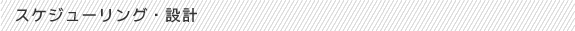 スケジューリング・設計